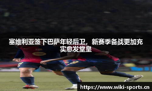 塞维利亚签下巴萨年轻后卫，新赛季备战更加充实愈发堂皇