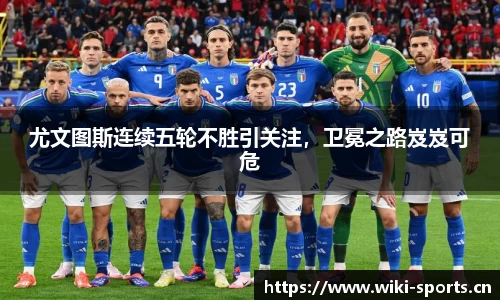 尤文图斯连续五轮不胜引关注，卫冕之路岌岌可危