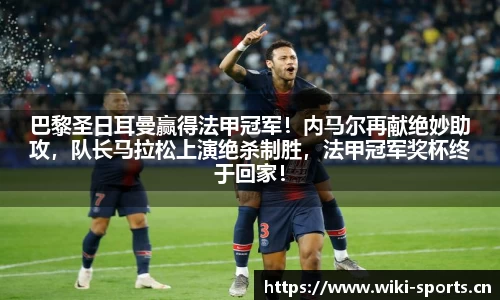 巴黎圣日耳曼赢得法甲冠军！内马尔再献绝妙助攻，队长马拉松上演绝杀制胜，法甲冠军奖杯终于回家！