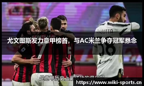 尤文图斯发力意甲榜首，与AC米兰争夺冠军悬念