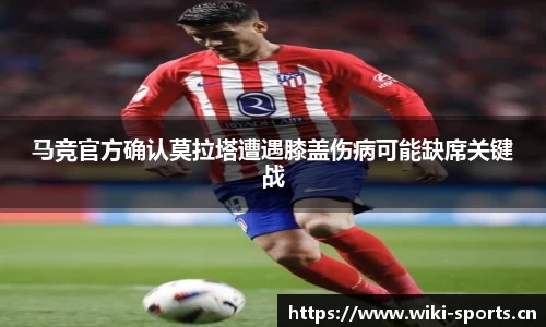 马竞官方确认莫拉塔遭遇膝盖伤病可能缺席关键战