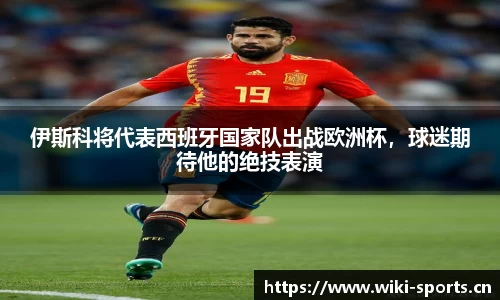伊斯科将代表西班牙国家队出战欧洲杯，球迷期待他的绝技表演