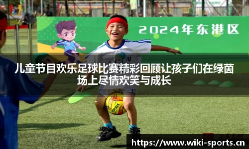 儿童节目欢乐足球比赛精彩回顾让孩子们在绿茵场上尽情欢笑与成长