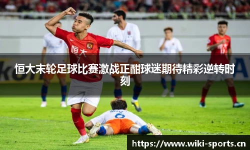 恒大末轮足球比赛激战正酣球迷期待精彩逆转时刻