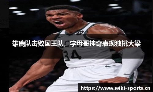 雄鹿队击败国王队，字母哥神奇表现独挑大梁
