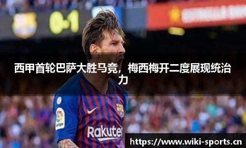 西甲首轮巴萨大胜马竞，梅西梅开二度展现统治力