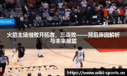 火箭主场惜败开拓者，三连败——背后原因解析与未来展望