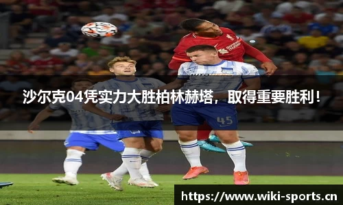 沙尔克04凭实力大胜柏林赫塔，取得重要胜利！
