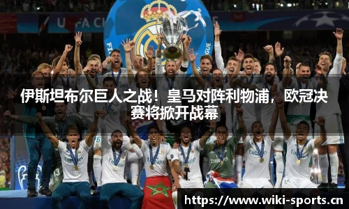 伊斯坦布尔巨人之战！皇马对阵利物浦，欧冠决赛将掀开战幕