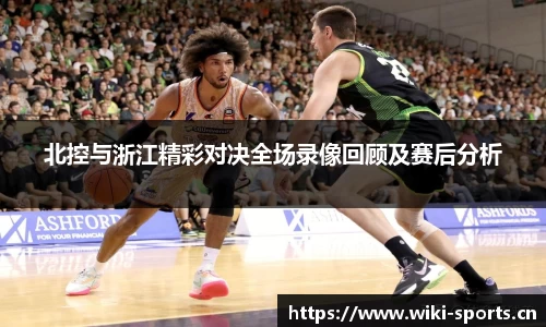 北控与浙江精彩对决全场录像回顾及赛后分析