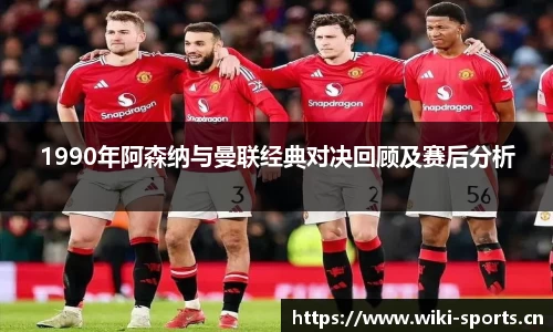 1990年阿森纳与曼联经典对决回顾及赛后分析