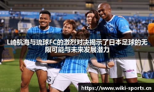 L崎航海与琉球FC的激烈对决揭示了日本足球的无限可能与未来发展潜力