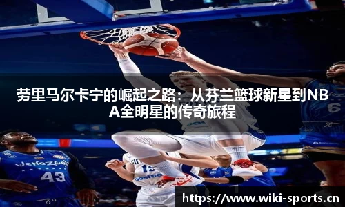 劳里马尔卡宁的崛起之路：从芬兰篮球新星到NBA全明星的传奇旅程
