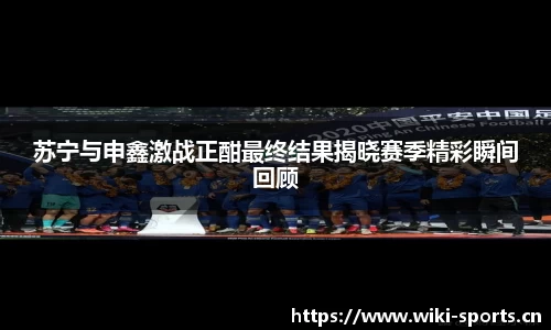 苏宁与申鑫激战正酣最终结果揭晓赛季精彩瞬间回顾