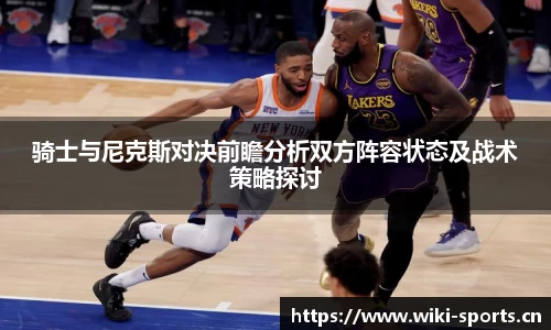 骑士与尼克斯对决前瞻分析双方阵容状态及战术策略探讨