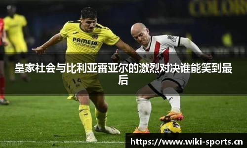 皇家社会与比利亚雷亚尔的激烈对决谁能笑到最后