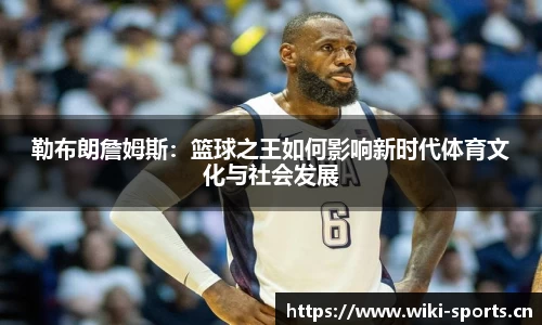 勒布朗詹姆斯：篮球之王如何影响新时代体育文化与社会发展