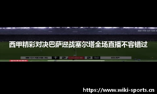 西甲精彩对决巴萨迎战塞尔塔全场直播不容错过