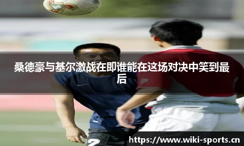 桑德豪与基尔激战在即谁能在这场对决中笑到最后